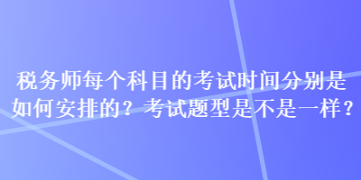 稅務師每個科目的考試時間分別是如何安排的？考試題型是不是一樣？