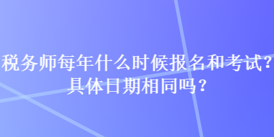 稅務師每年什么時候報名和考試？具體日期相同嗎？