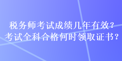 稅務師考試成績幾年有效？考試全科合格何時領取證書？