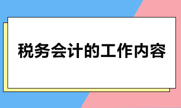稅務會計主要做哪些工作？