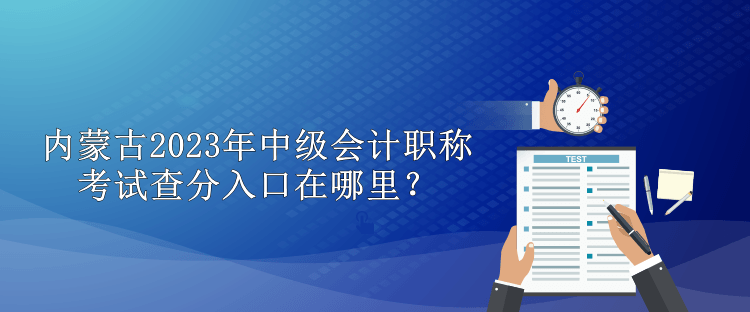 內蒙古2023年中級會計職稱考試查分入口在哪里？