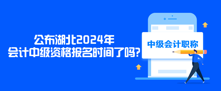 公布湖北2024年會(huì)計(jì)中級(jí)資格報(bào)名時(shí)間了嗎？