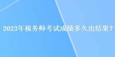 2023年稅務師考試成績多久出結果？