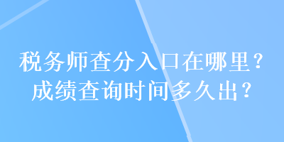 稅務師查分入口在哪里？成績查詢時間多久出？