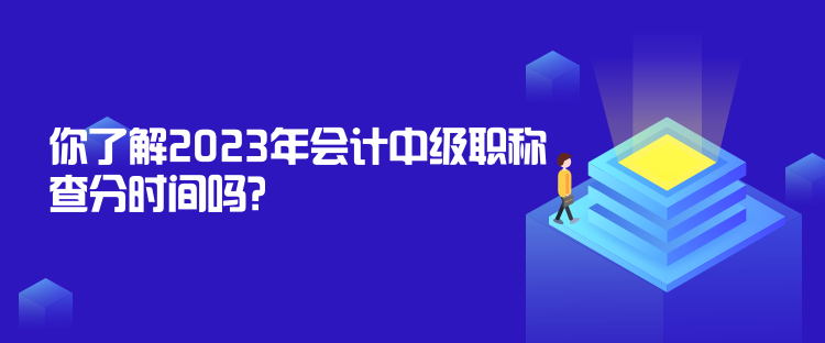 你了解2023年會(huì)計(jì)中級(jí)職稱查分時(shí)間嗎？