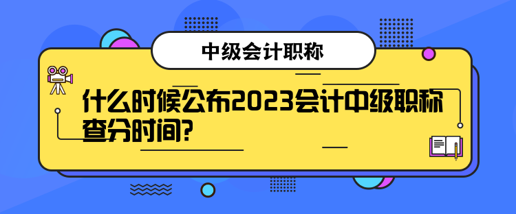 什么時(shí)候公布2023會(huì)計(jì)中級(jí)職稱查分時(shí)間？