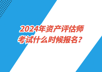 2024年資產評估師考試什么時候報名？