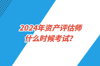 2024年資產(chǎn)評估師什么時候考試？