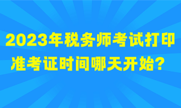 2023年稅務(wù)師考試打印準(zhǔn)考證時(shí)間哪天開(kāi)始？