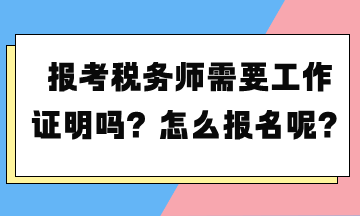 報考稅務師需要工作證明嗎？怎么報名呢？