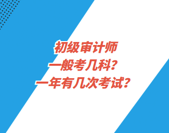 初級審計師一般考幾科？一年有幾次考試？