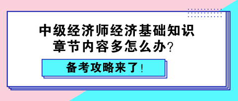 中級經(jīng)濟師經(jīng)濟基礎知識章節(jié)內(nèi)容多怎么辦？備考攻略來了！