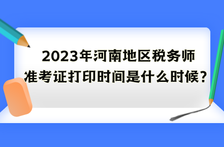 2023年河南地區稅務師準考證打印時間是什么時候？