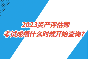 2023資產評估師考試成績什么時候開始查詢？