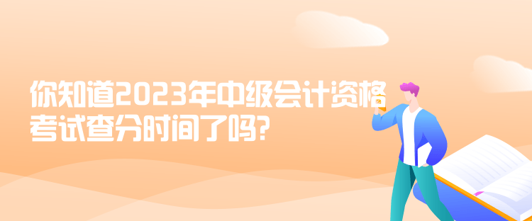 你知道2023年中級會計資格考試查分時間了嗎？