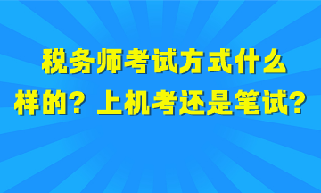 稅務師考試方式是什么樣的？上機考試還是筆試？