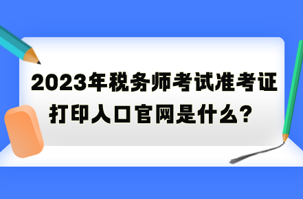 2023年稅務師考試準考證打印入口官網是什么？