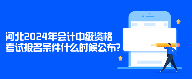 河北2024年會(huì)計(jì)中級(jí)資格考試報(bào)名條件什么時(shí)候公布？