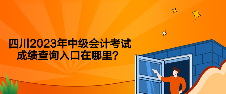 四川2023年中級會計考試成績查詢入口在哪里？