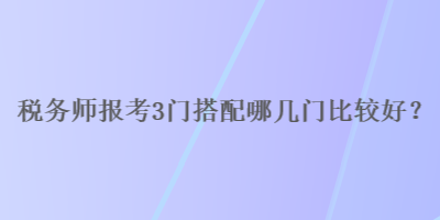 稅務師報考3門搭配哪幾門比較好？