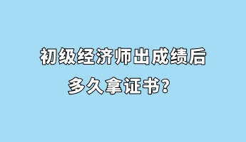 初級(jí)經(jīng)濟(jì)師出成績(jī)后多久拿證書(shū)？