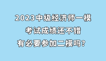 2023中級經濟師一?？荚嚦煽冞€不錯 有必要參加二模嗎？