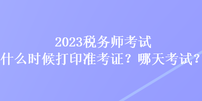 2023稅務師考試什么時候打印準考證？哪天考試？