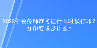 2023年稅務(wù)師準(zhǔn)考證什么時(shí)候打印？打印要求是什么？
