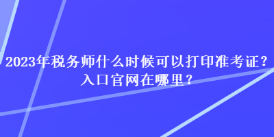 2023年稅務師什么時候可以打印準考證？入口官網在哪里？