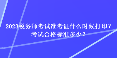 2023稅務(wù)師考試準(zhǔn)考證什么時候打印？考試合格標(biāo)準(zhǔn)多少？