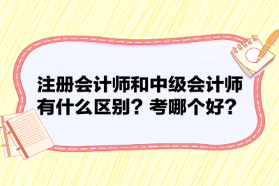注冊會計師和中級會計師有什么區別？考哪個好？