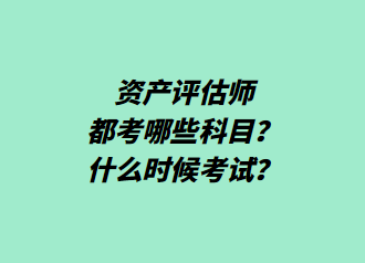 資產(chǎn)評(píng)估師都考哪些科目？什么時(shí)候考試？