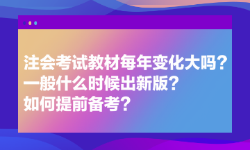 注會考試教材每年變化大嗎？一般什么時候出新版？如何提前備考？