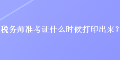 稅務師準考證什么時候打印出來？