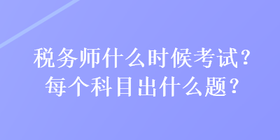 稅務(wù)師什么時(shí)候考試？每個(gè)科目出什么題？