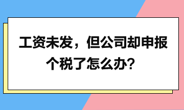 工資未發(fā)，但是公司卻申報個稅了怎么辦？