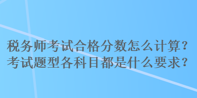 稅務師考試合格分數怎么計算？考試題型各科目都是什么要求？