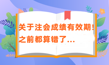 關(guān)于注會成績有效期！之前都算錯了...