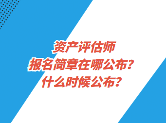 資產評估師報名簡章在哪公布？什么時候公布？