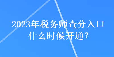 2023年稅務(wù)師查分入口什么時候開通？