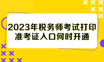 2023年稅務(wù)師考試打印準(zhǔn)考證入口何時(shí)開通？