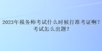 2023年稅務師考試什么時候打準考證?。靠荚囋趺闯鲱}？