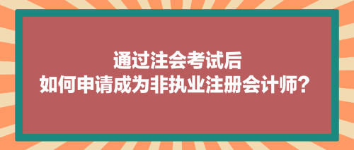 通過注會考試后，如何申請成為非執業注冊會計師？