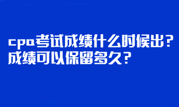 cpa考試成績什么時候出？成績可以保留多久？