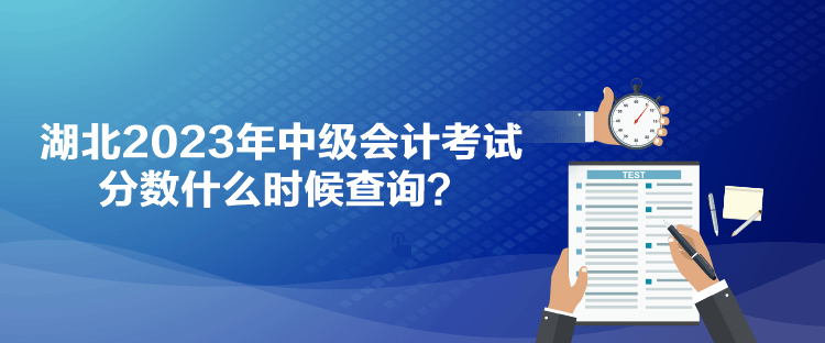湖北2023年中級會計考試分?jǐn)?shù)什么時候查詢？