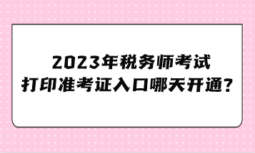 2023年稅務師考試打印準考證入口哪天開通？