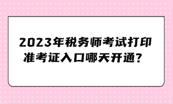 2023年稅務師考試打印準考證入口哪天開通？