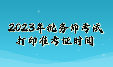 2023年稅務師考試打印準考證時間
