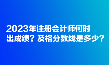 2023年注冊會計師何時出成績？及格分數線是多少？