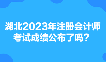 湖北2023年注冊會計師考試成績公布了嗎？